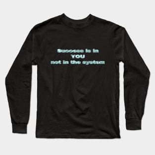 Success in in YOU, not in the system Long Sleeve T-Shirt